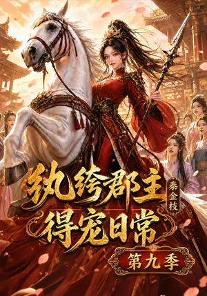 纨绔郡主得宠日常：秦金枝第九季（112集）精彩好看的短剧