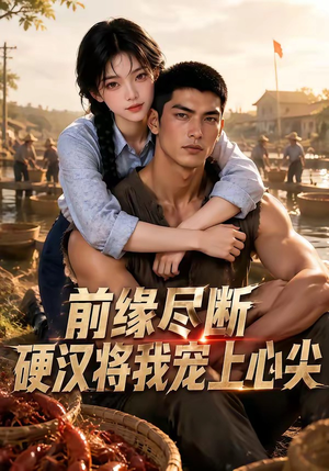 前缘尽断,硬汉将我宠上心尖(64集) 前缘尽断,硬汉将我宠上心尖(64集)免费短剧就是爽