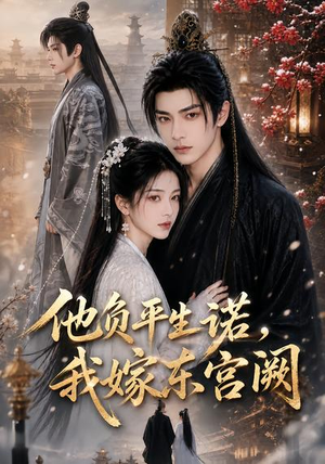他负平生诺,我嫁东宫阙(52集) 他负平生诺,我嫁东宫阙(52集)好看的短剧推荐