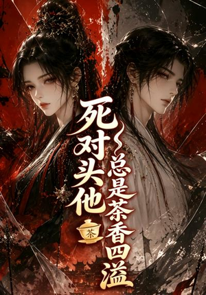 死对头他总是茶香四溢（59集）剧情简介