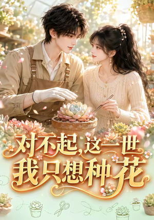 对不起,这一世我只想种花(146集) 对不起,这一世我只想种花(146集)短剧全集完整