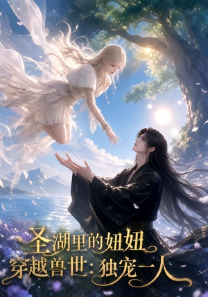 圣湖里的妞妞穿越兽世：独宠一人（112集）最火短剧推荐