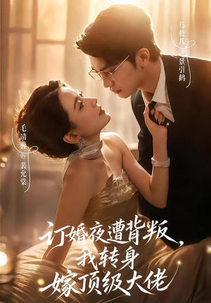 订婚夜遭背叛，我转身嫁顶级大佬（80集）最新短剧抢先看