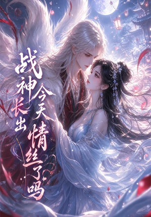 战神今天长出情丝了吗(36集) 战神今天长出情丝了吗(36集)剧情简介
