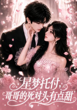 星梦托付，哥哥的死对头有点甜（113集）全集一次看完