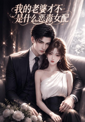 我的老婆才不是什么恶毒女配(58集) 我的老婆才不是什么恶毒女配(58集)短剧精彩不断