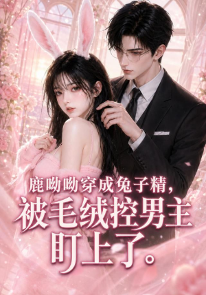 鹿呦呦穿成兔子精，被毛绒控男主盯上了（208集）80到100集