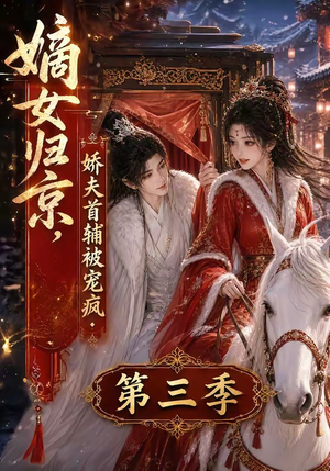 嫡女归京，娇夫首辅被宠疯第三季（100集）最新短剧抢先看