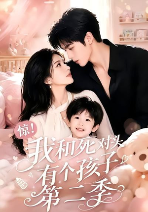 惊！我和死对头有个孩子第二季（60集）热门短剧看不停