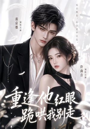 重逢他红眼跪哄我别走（109集）无需充值尽情看