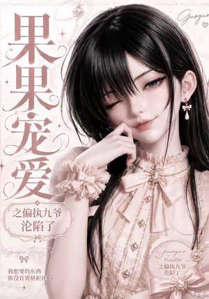 果果宠爱之偏执九爷沦陷了（126集）红果短剧免费看