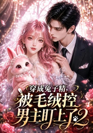 穿成兔子精，被毛绒控男主盯上了2（93集）这短剧太好看了