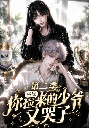 椒姐,你捡来的少爷又哭了第二季(63集) 椒姐,你捡来的少爷又哭了第二季(63集)剧情简介