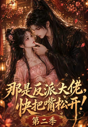 那是反派大佬，快把嘴松开！第二季（55集）短剧在线观看
