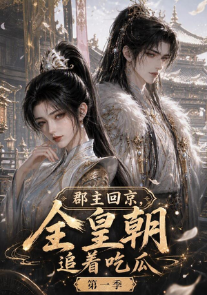 郡主回京，全皇朝追着吃瓜第一季（109集）短剧追不停