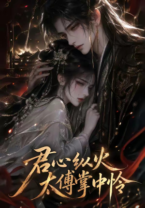 君心纵火,太傅掌中怜(120集) 君心纵火,太傅掌中怜(120集)短剧解说全集