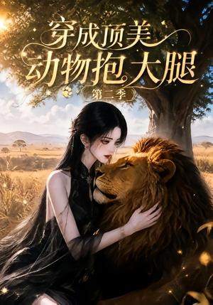 穿成顶美动物抱大腿第二季（96集）大结局一气呵成