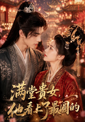 满堂贵女，他看上了最圆的（61集）短剧热播抢先看