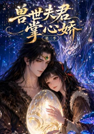 兽世夫君掌心娇第三季（109集）精彩的网络短剧