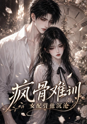 疯骨难训，女配引他沉沦（47集）高清无码免费看