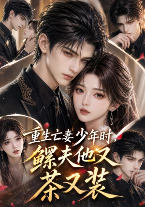 重生亡妻少年时，鳏夫他又茶又装（112集）免费看全集