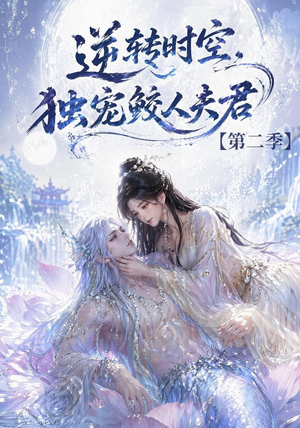 逆转时空，独宠鲛人夫君第二季（83集）精彩短剧热播