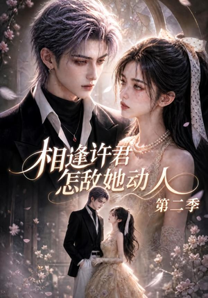 相逢许君怎敌她动人第二季(100集) 相逢许君怎敌她动人第二季(100集)免费短剧合集