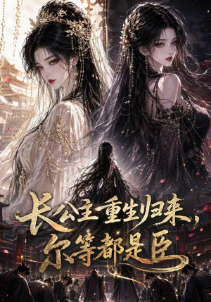 长公主重生归来尔等都是臣（100集）超火热门短剧
