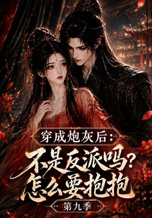 穿成炮灰后：不是反派吗？怎么要抱抱第九季（141集）百万短剧抢先看